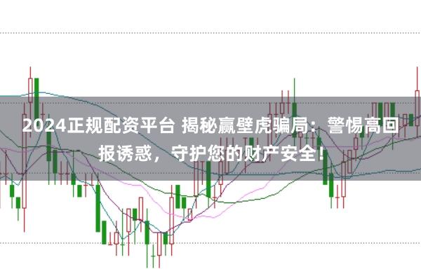 2024正规配资平台 揭秘赢壁虎骗局：警惕高回报诱惑，守护您的财产安全！