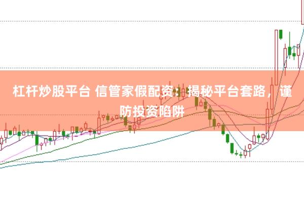 杠杆炒股平台 信管家假配资：揭秘平台套路，谨防投资陷阱
