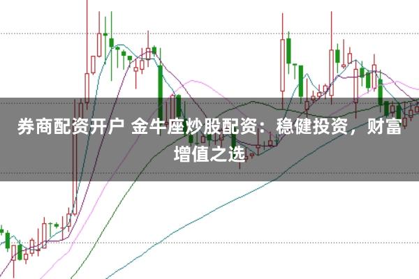 券商配资开户 金牛座炒股配资:稳健投资,财富增值之选