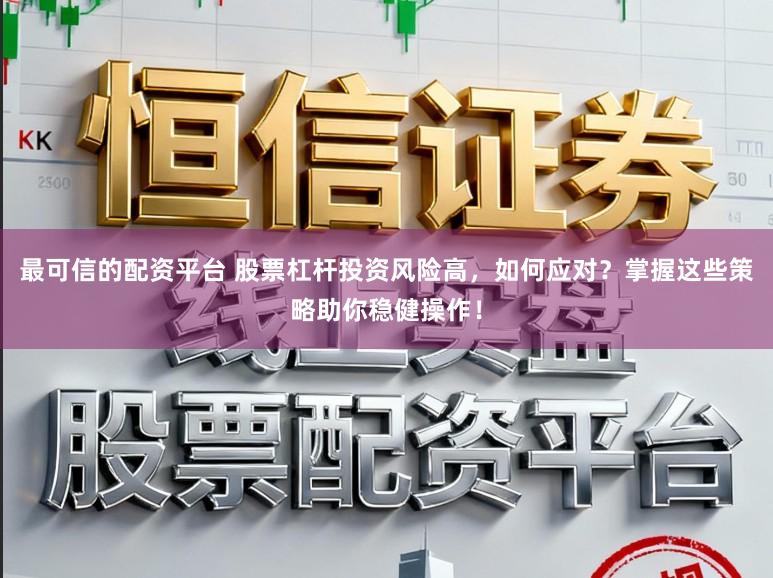 最可信的配资平台 股票杠杆投资风险高，如何应对？掌握这些策略助你稳健操作！