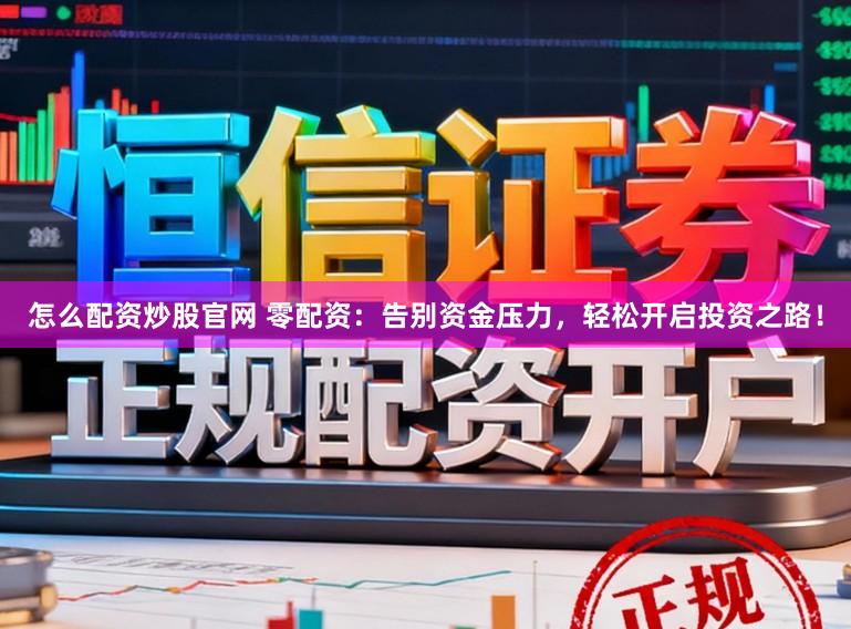 怎么配资炒股官网 零配资：告别资金压力，轻松开启投资之路！