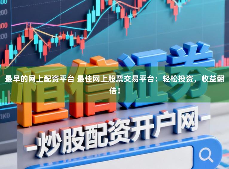 最早的网上配资平台 最佳网上股票交易平台：轻松投资，收益翻倍！