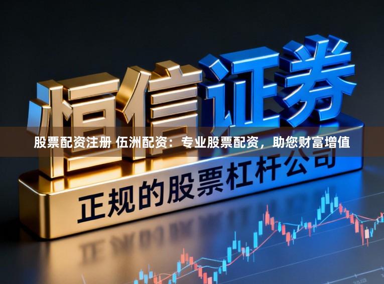 股票配资注册 伍洲配资:专业股票配资,助您财富增值