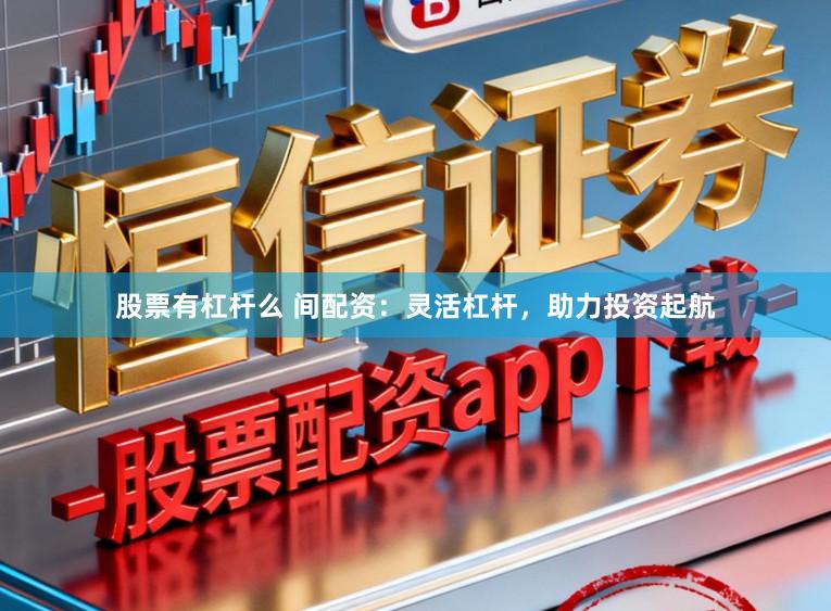 股票有杠杆么 间配资：灵活杠杆，助力投资起航