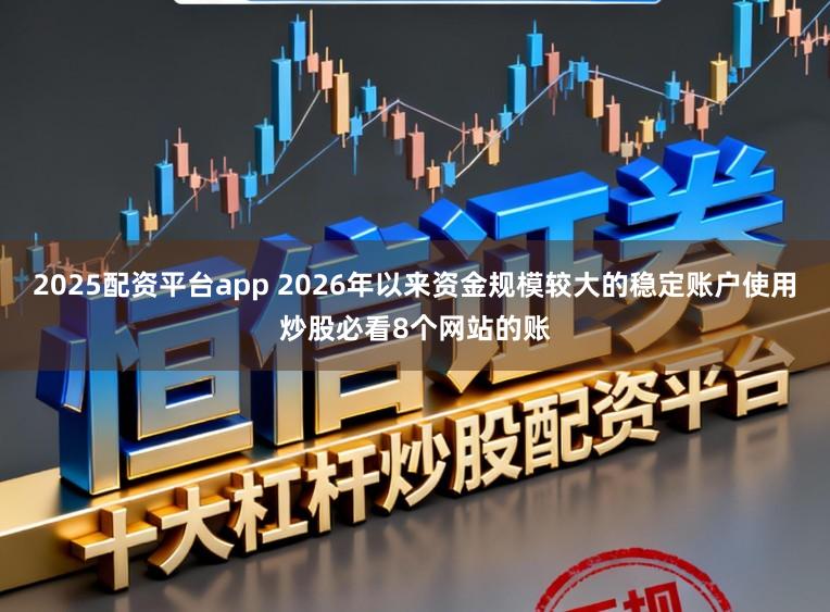 2025配资平台app 2026年以来资金规模较大的稳定账户使用炒股必看8个网站的账