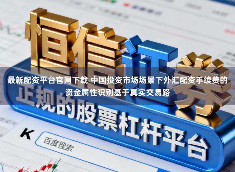 最新配资平台官网下载 中国投资市场场景下外汇配资手续费的资金属性识别基于真实交易路