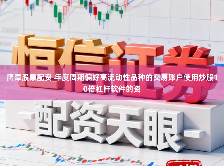 鹰潭股票配资 年度周期偏好高流动性品种的交易账户使用炒股10倍杠杆软件的资