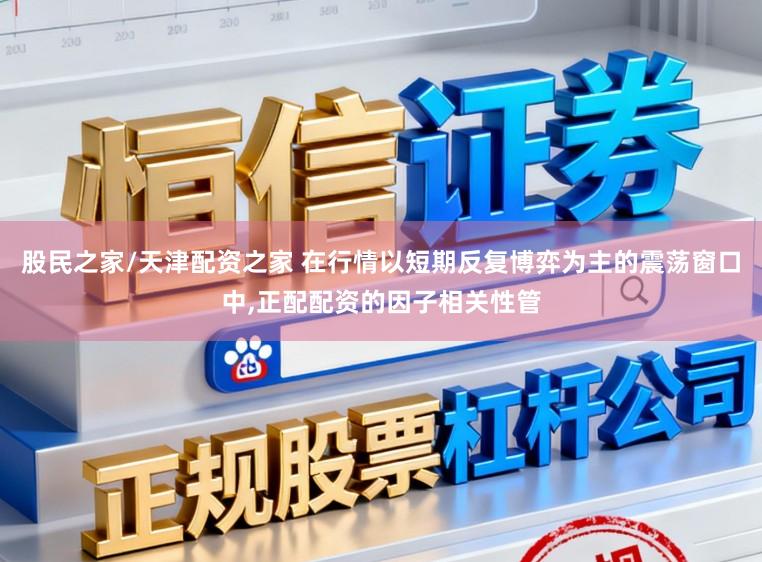 股民之家/天津配资之家 在行情以短期反复博弈为主的震荡窗口中,正配配资的因子相关性管