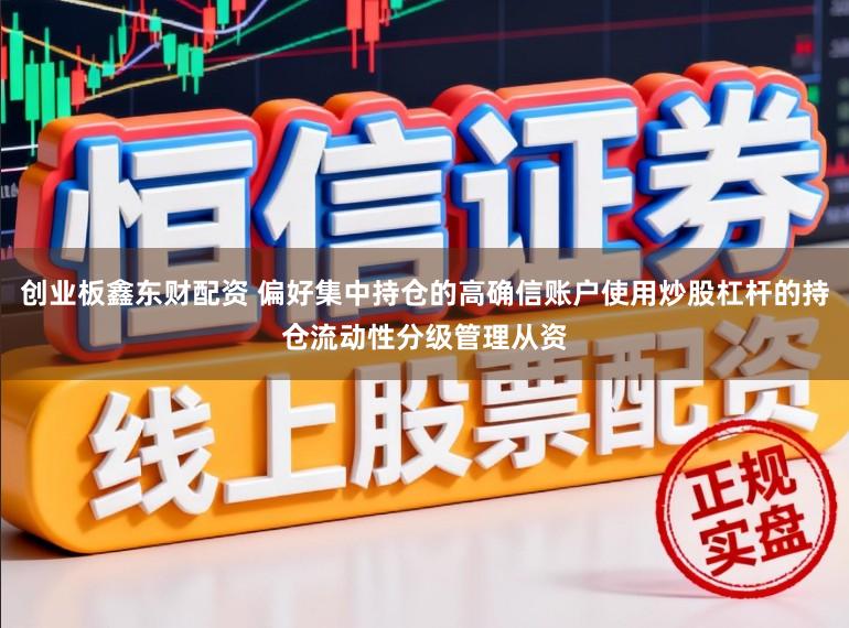 创业板鑫东财配资 偏好集中持仓的高确信账户使用炒股杠杆的持仓流动性分级管理从资