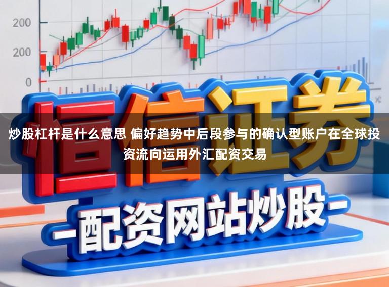 炒股杠杆是什么意思 偏好趋势中后段参与的确认型账户在全球投资流向运用外汇配资交易