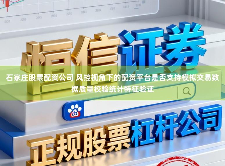 石家庄股票配资公司 风控视角下的配资平台是否支持模拟交易数据质量校验统计特征验证