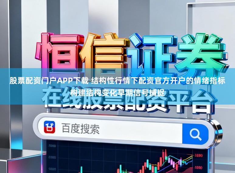 股票配资门户APP下载 结构性行情下配资官方开户的情绪指标构建结构变化早期信号捕捉