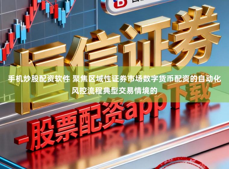 手机炒股配资软件 聚焦区域性证券市场数字货币配资的自动化风控流程典型交易情境的