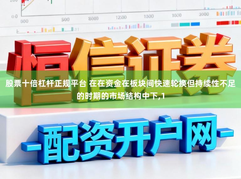 股票十倍杠杆正规平台 在在资金在板块间快速轮换但持续性不足的时期的市场结构中下，1
