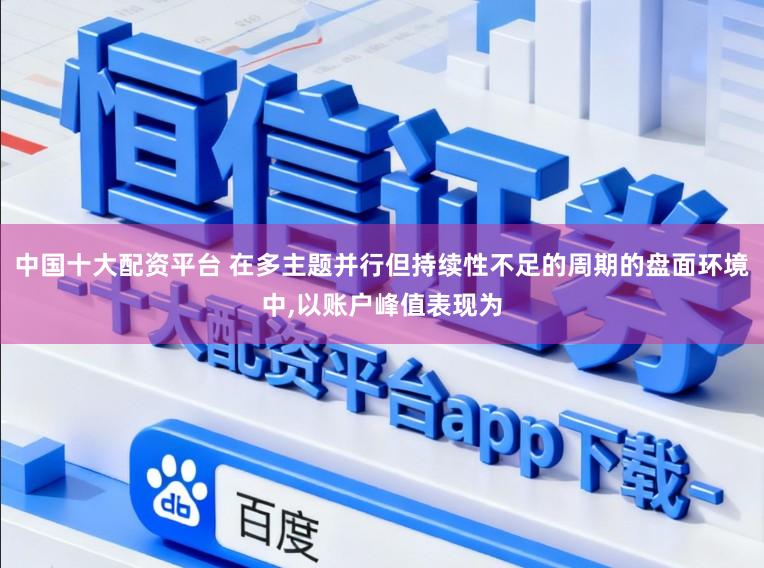 中国十大配资平台 在多主题并行但持续性不足的周期的盘面环境中，以账户峰值表现为