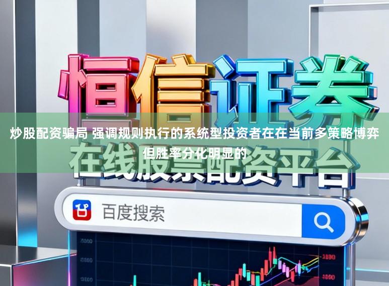 炒股配资骗局 强调规则执行的系统型投资者在在当前多策略博弈但胜率分化明显的