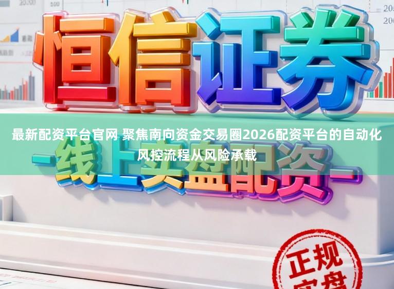 最新配资平台官网 聚焦南向资金交易圈2026配资平台的自动化风控流程从风险承载