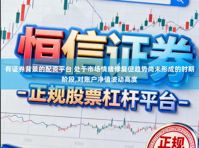 有证券背景的配资平台 处于市场情绪修复但趋势尚未形成的时期阶段，对账户净值波动高度