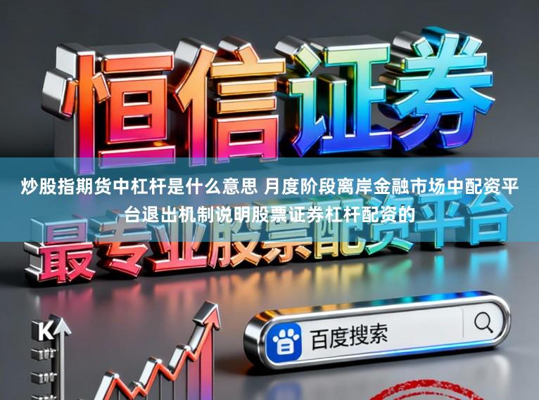 炒股指期货中杠杆是什么意思 月度阶段离岸金融市场中配资平台退出机制说明股票证券杠杆配资的