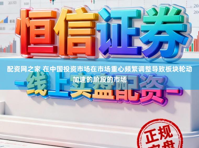 配资网之家 在中国投资市场在市场重心频繁调整导致板块轮动加速的阶段的市场