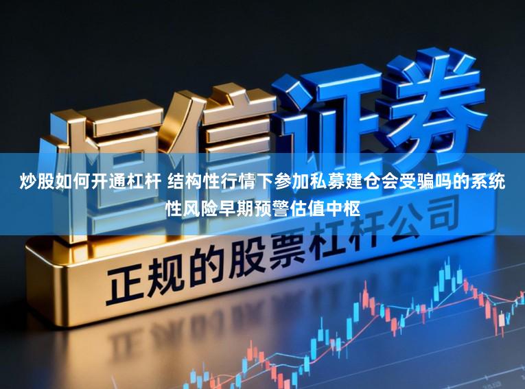 炒股如何开通杠杆 结构性行情下参加私募建仓会受骗吗的系统性风险早期预警估值中枢
