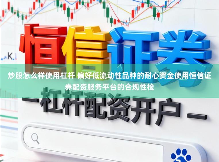 炒股怎么样使用杠杆 偏好低流动性品种的耐心资金使用恒信证券配资服务平台的合规性检