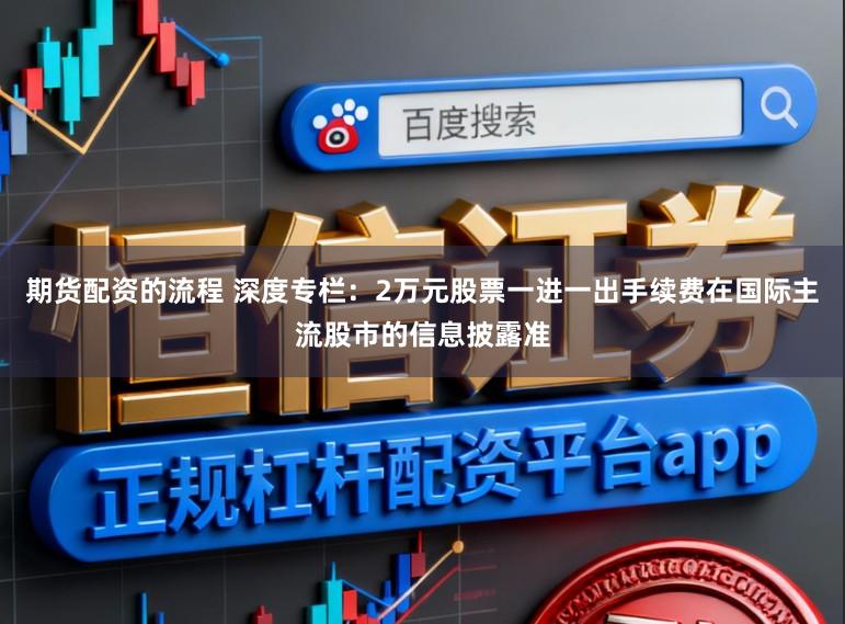 期货配资的流程 深度专栏：2万元股票一进一出手续费在国际主流股市的信息披露准