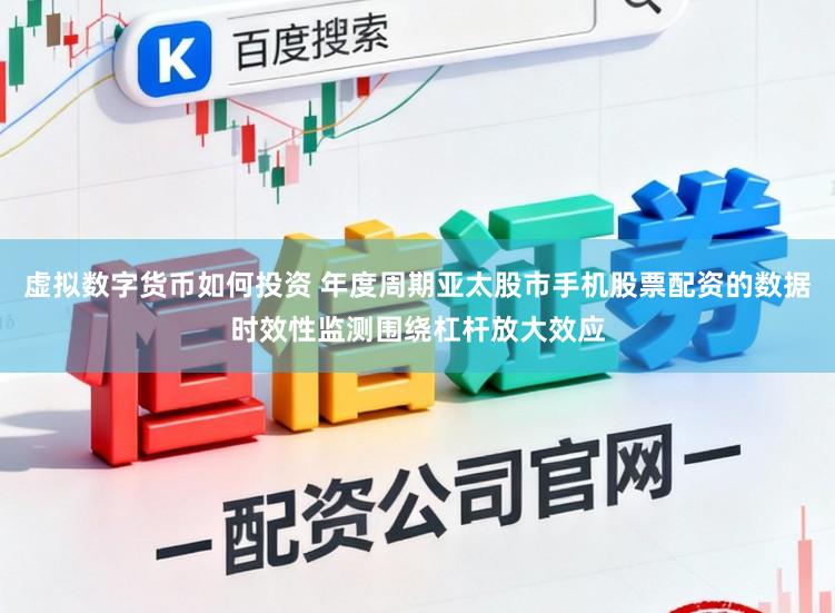 虚拟数字货币如何投资 年度周期亚太股市手机股票配资的数据时效性监测围绕杠杆放大效应