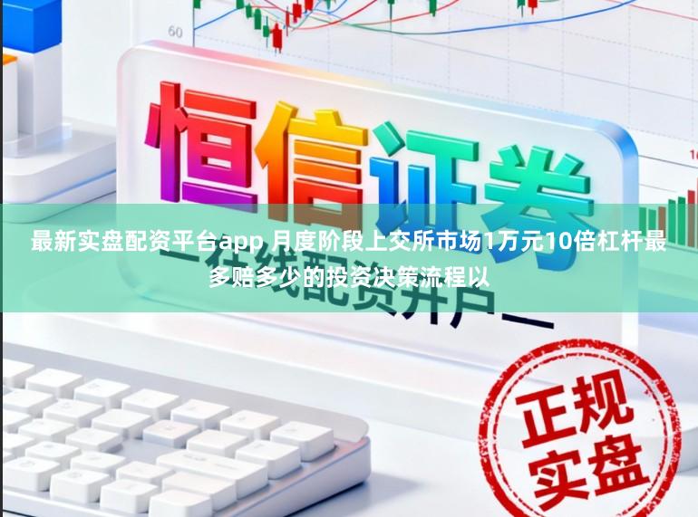 最新实盘配资平台app 月度阶段上交所市场1万元10倍杠杆最多赔多少的投资决策流程以