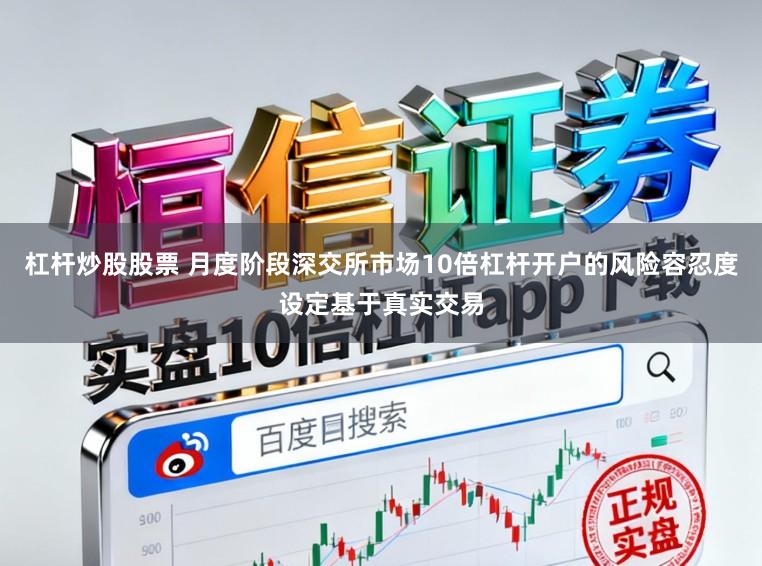杠杆炒股股票 月度阶段深交所市场10倍杠杆开户的风险容忍度设定基于真实交易