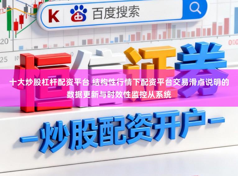 十大炒股杠杆配资平台 结构性行情下配资平台交易滑点说明的数据更新与时效性监控从系统
