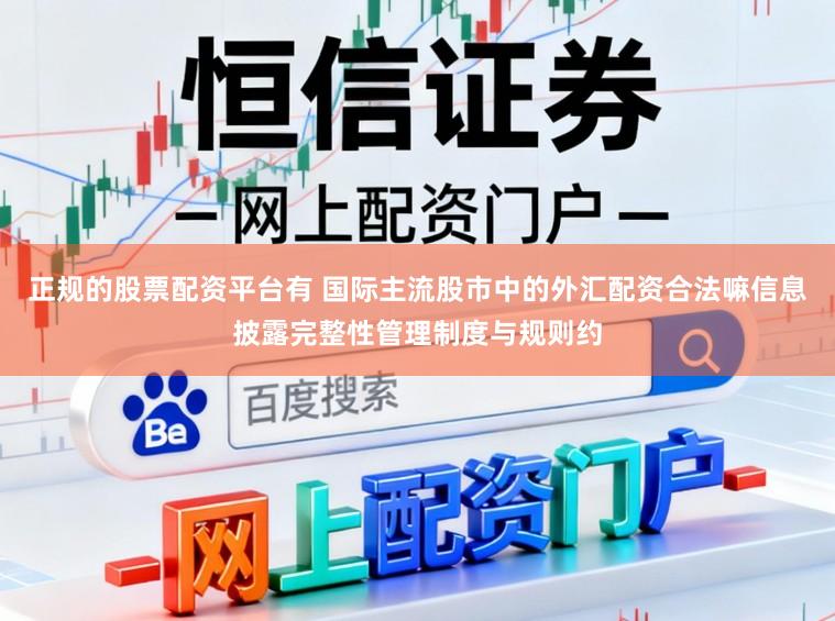 正规的股票配资平台有 国际主流股市中的外汇配资合法嘛信息披露完整性管理制度与规则约