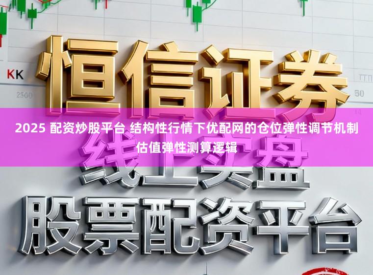 2025 配资炒股平台 结构性行情下优配网的仓位弹性调节机制估值弹性测算逻辑