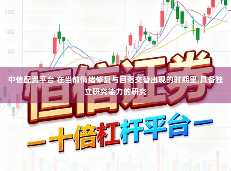 中信配资平台 在当前情绪修复与回落交替出现的时期里，具备独立研究能力的研究