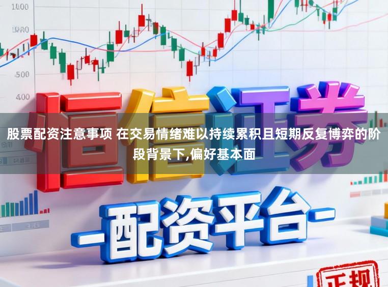 股票配资注意事项 在交易情绪难以持续累积且短期反复博弈的阶段背景下，偏好基本面