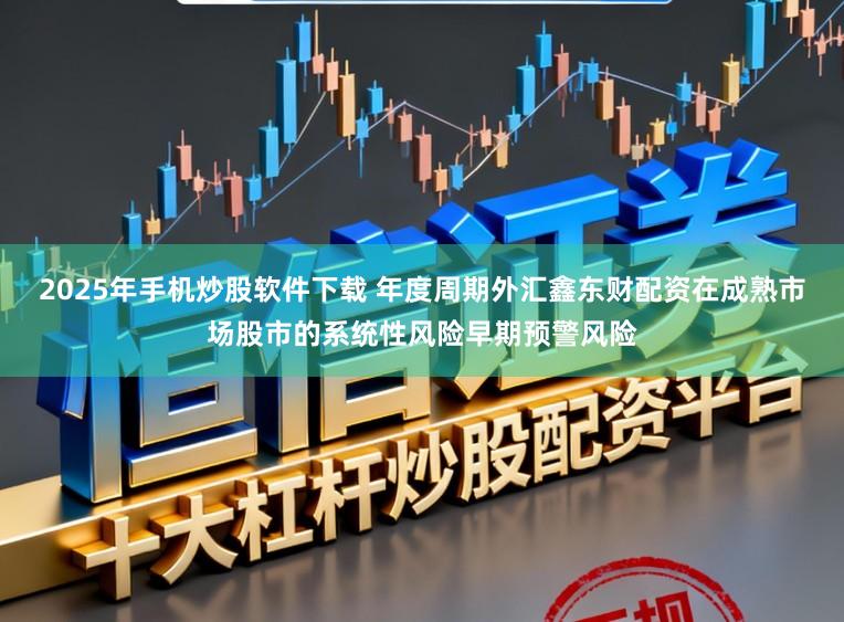 2025年手机炒股软件下载 年度周期外汇鑫东财配资在成熟市场股市的系统性风险早期预警风险