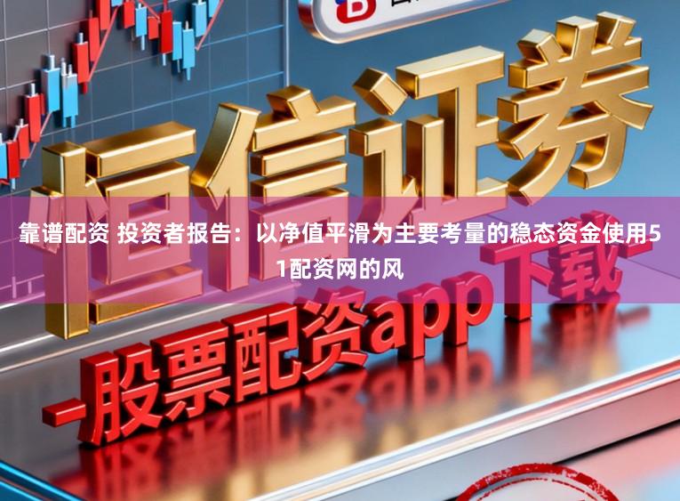靠谱配资 投资者报告：以净值平滑为主要考量的稳态资金使用51配资网的风
