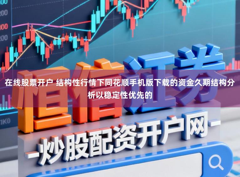 在线股票开户 结构性行情下同花顺手机版下载的资金久期结构分析以稳定性优先的