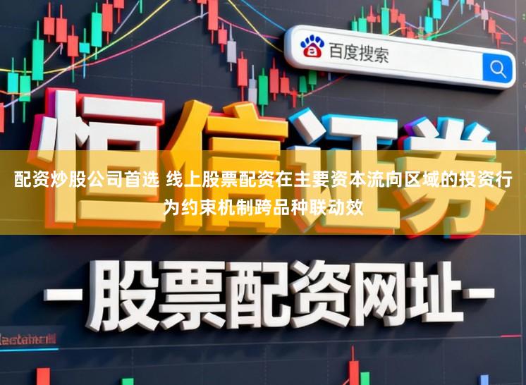 配资炒股公司首选 线上股票配资在主要资本流向区域的投资行为约束机制跨品种联动效