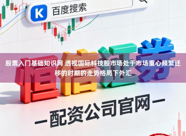 股票入门基础知识网 透视国际科技股市场处于市场重心频繁迁移的时期的走势格局下外汇