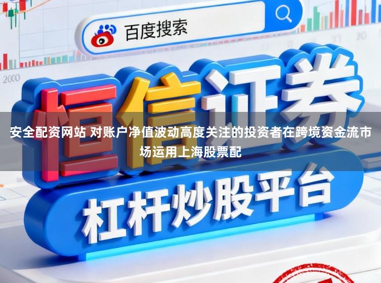 安全配资网站 对账户净值波动高度关注的投资者在跨境资金流市场运用上海股票配