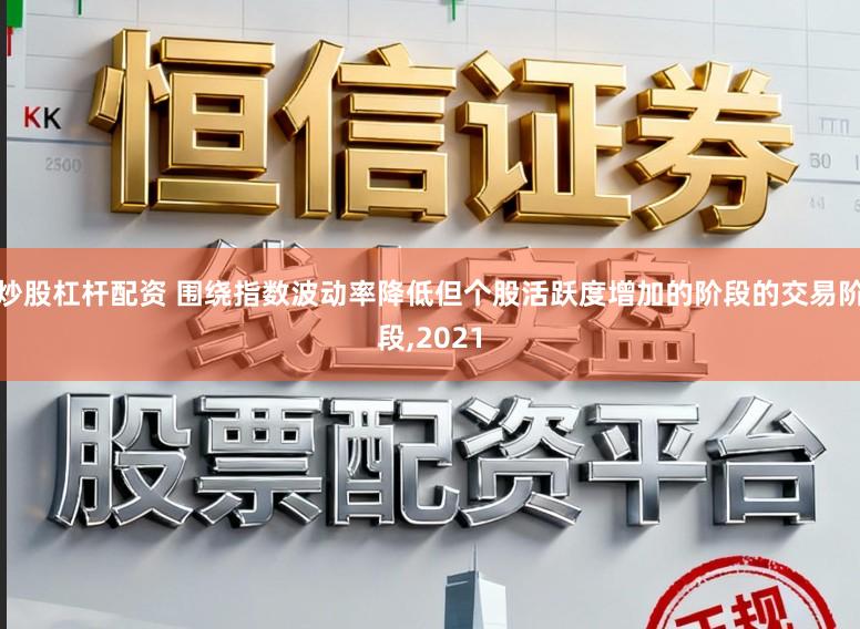 炒股杠杆配资 围绕指数波动率降低但个股活跃度增加的阶段的交易阶段，2021
