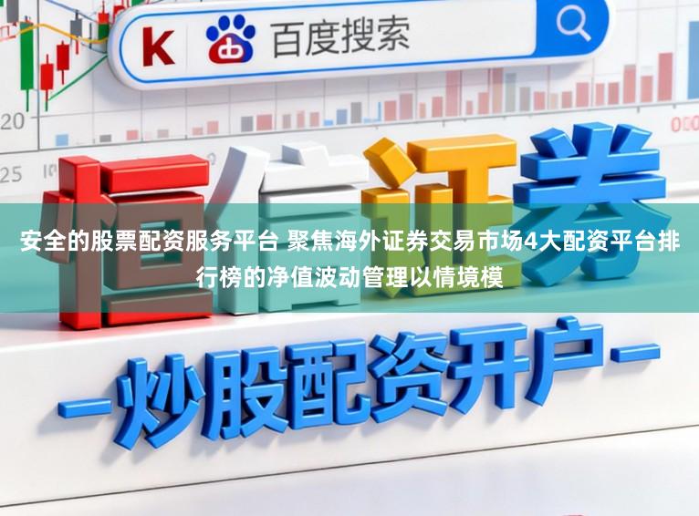 安全的股票配资服务平台 聚焦海外证券交易市场4大配资平台排行榜的净值波动管理以情境模