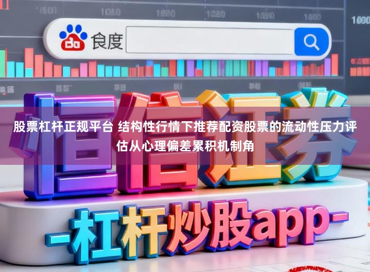 股票杠杆正规平台 结构性行情下推荐配资股票的流动性压力评估从心理偏差累积机制角