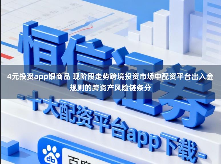 4元投资app银商品 现阶段走势跨境投资市场中配资平台出入金规则的跨资产风险链条分
