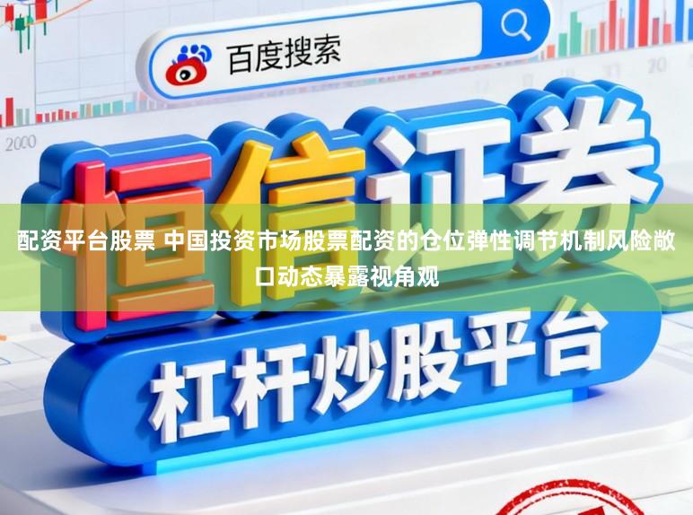 配资平台股票 中国投资市场股票配资的仓位弹性调节机制风险敞口动态暴露视角观