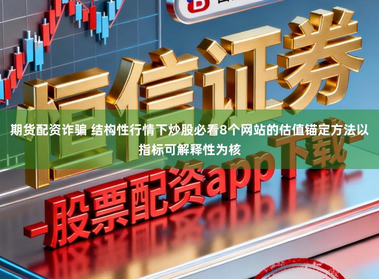 期货配资诈骗 结构性行情下炒股必看8个网站的估值锚定方法以指标可解释性为核