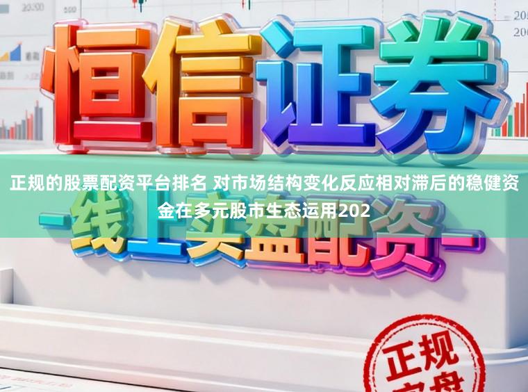 正规的股票配资平台排名 对市场结构变化反应相对滞后的稳健资金在多元股市生态运用202