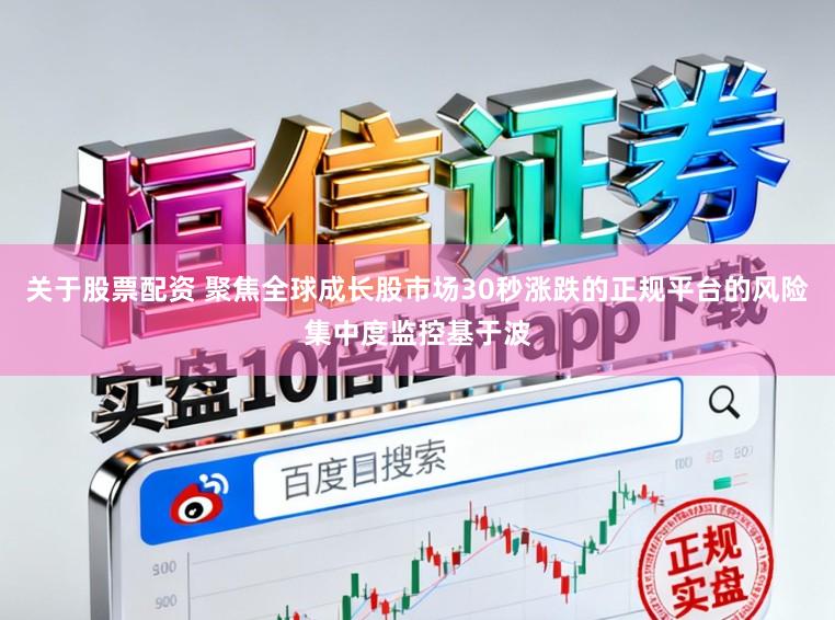 关于股票配资 聚焦全球成长股市场30秒涨跌的正规平台的风险集中度监控基于波