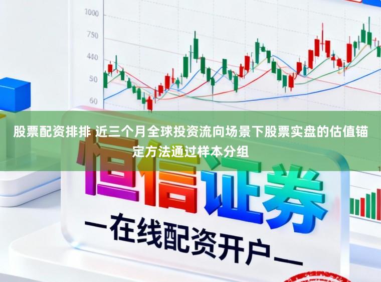 股票配资排排 近三个月全球投资流向场景下股票实盘的估值锚定方法通过样本分组